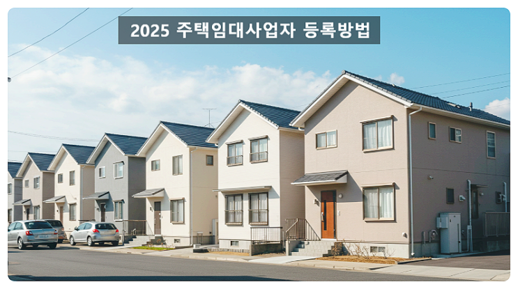  2025 주택임대사업자 등록방법｜다주택자 필수 확인사항과 유의점 총정리
