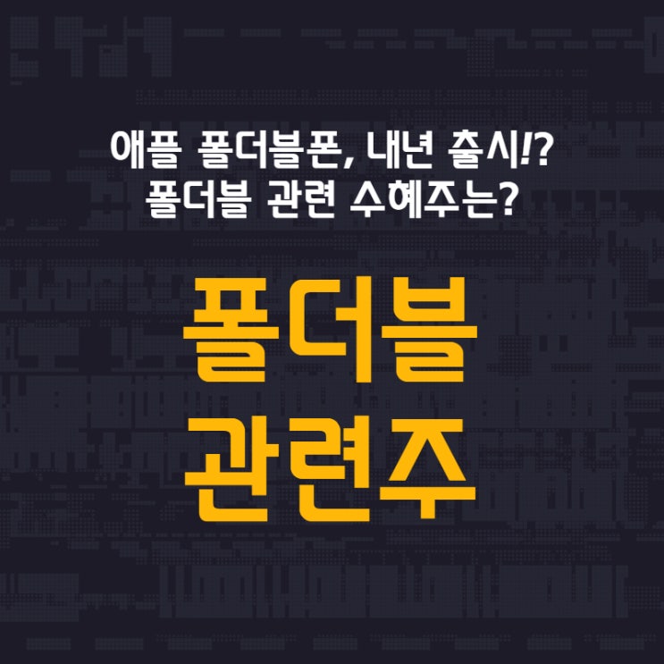  애플 폴더블폰, 내년 출시!? 폴더블 관련 수혜주는? 폴더블 관련주 (파인테크닉스, 원익큐브, 파인엠텍, KH바텍, 세경하이테크)