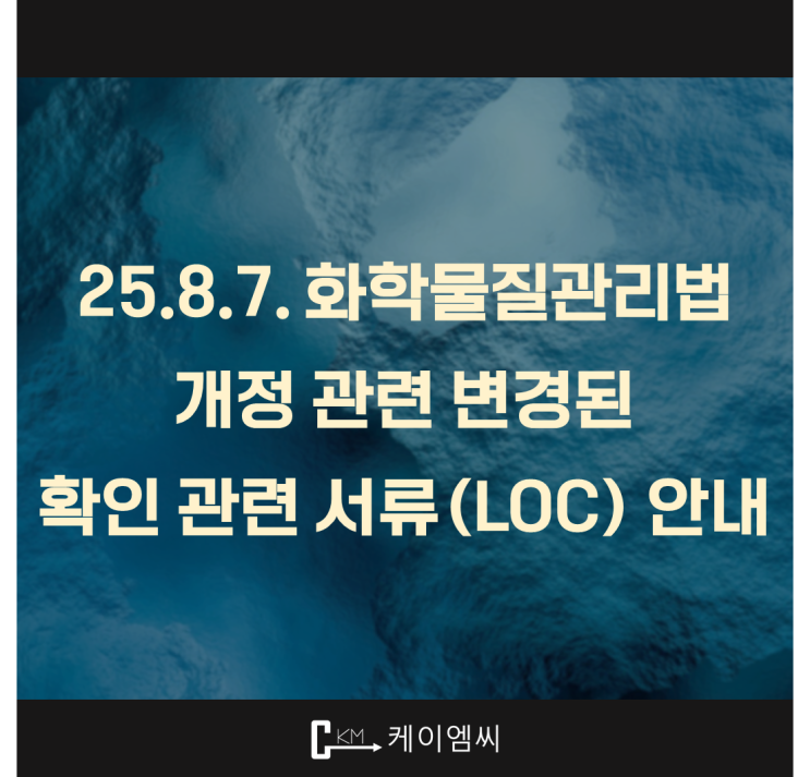  [ 주식회사 케이엠씨 ] 25.8.7. 화학물질관리법 개정 관련 변경된 확인 관련 서류(LOC) 안내