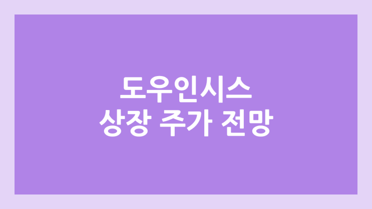 도우인시스 상장 주가 전망 | 공모주, 장외가, 시초가, 보호예수, 유통물량 | 환매청구권 X