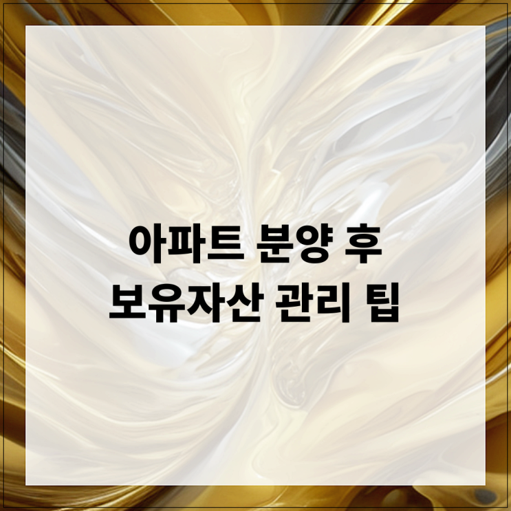  아파트 분양 후 보유자산 관리 팁