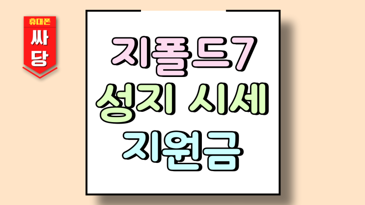  갤럭시 지폴드7 성지 시세 지원금 알아보기