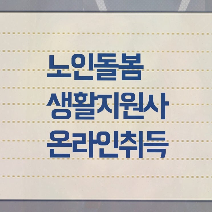  생활 활동지원사 , 노인돌봄생활지원사 자격증 온라인으로 간단히 취득했던 후기 및 취업