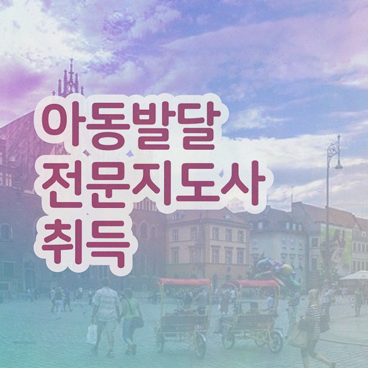  아동발달전문지도사 자격증 , 아동발달전문지도사 자격증 온라인 교육으로 합격한 팁 및 무료수강 혜택