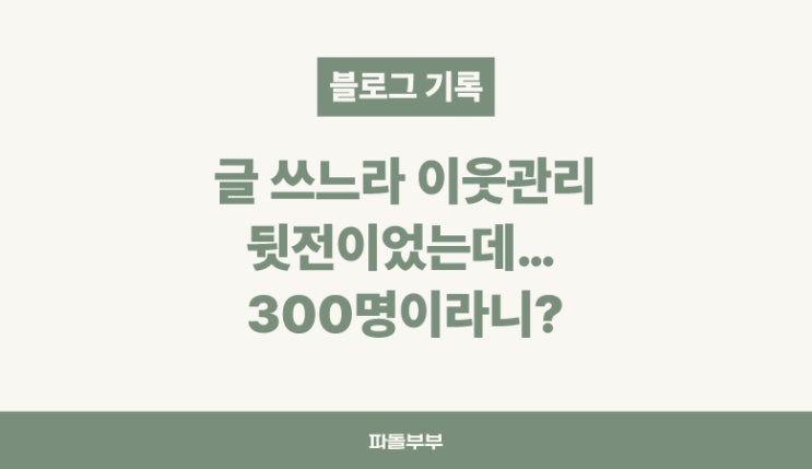  블로그 시작 2개월, 이웃 300명 달성
