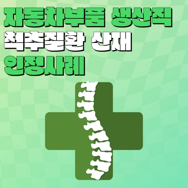  자동차부품 생산직 척추 질환 산재 인정사례