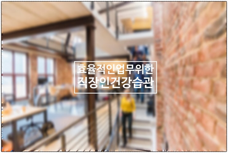 효율적인 업무를 위해 꼭 들여야 하는 직장인 건강 습관 / 건강생활소식(25.07.18)