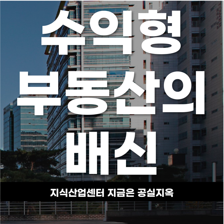  수익형 부동산의 배신 지식산업센터 지금은 공실지옥
