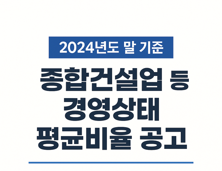  공공입찰 참여 전 꼭 확인! 종합·전문건설업 경영상태 평균 수치 공개, 내 기업은 어디쯤?