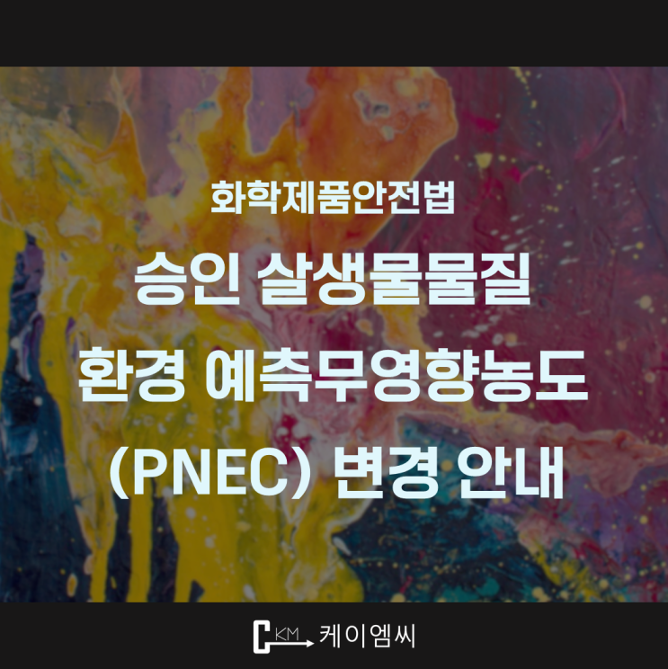  [ 주식회사 케이엠씨 ] 화학제품안전법 관련 승인 살생물물질 환경 예측무영향농도(PNEC) 변경 안내