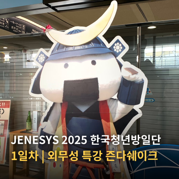  JENESYS 2025 한국청년방일단 1일차 | 외무성 특강 센다이 숙소추천 규탄 젠지로 즌다쉐이크