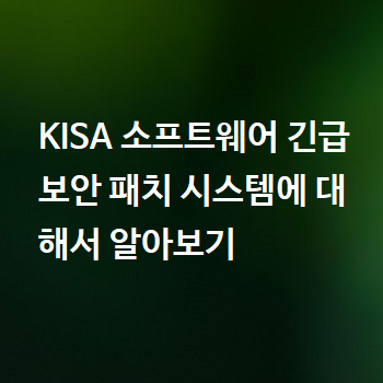  KISA 소프트웨어 긴급 보안 패치 시스템에 대해서 알아보기
