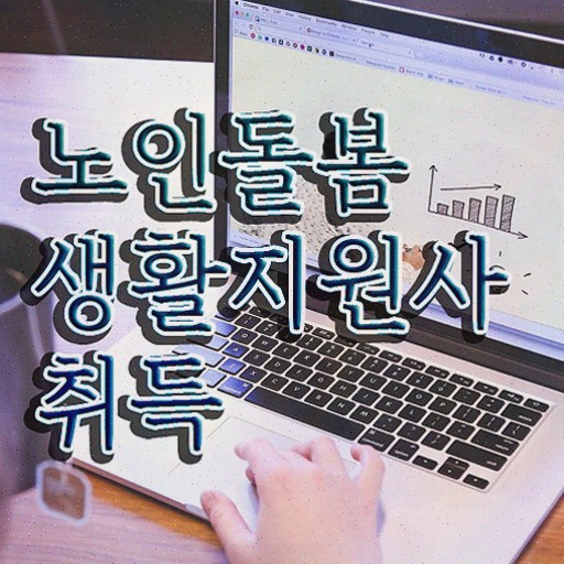 노인맞춤돌봄생활지원사 , 노인돌봄생활지원사 응시자격 없이 합격한 비법 및 취업