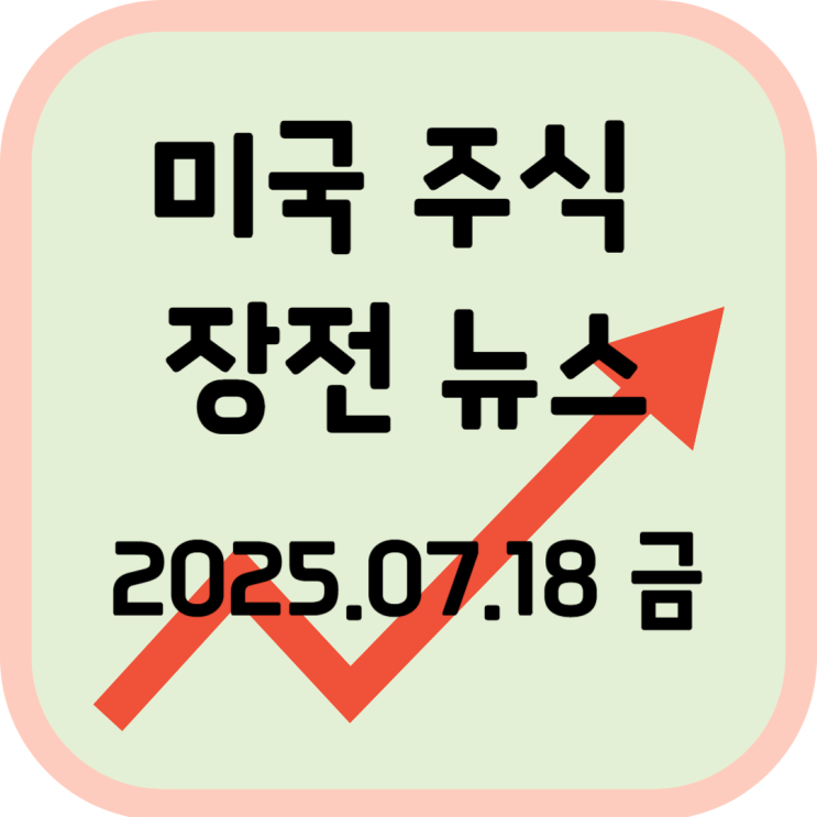  2025년 7월 18일(금) 미국 장전 증시 주요 뉴스