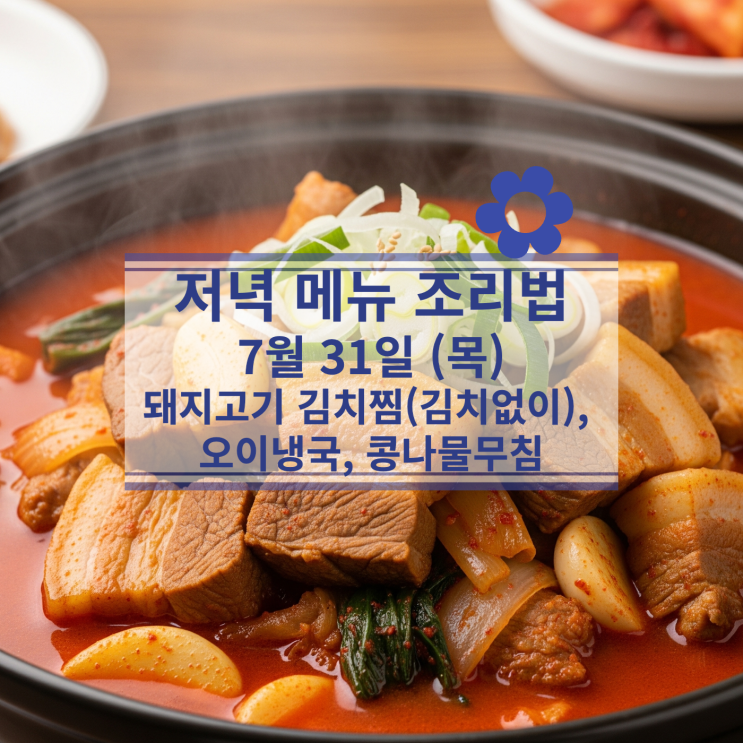  [7월 식단] 7월31일(목) 저녁메뉴 : 돼지고기 김치찜(김치 제외), 오이냉국, 콩나물무침