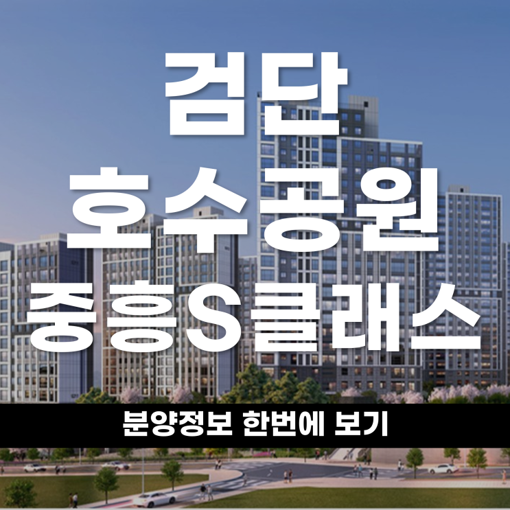  검단호수공원역 중흥S 클래스 개요 입지 평면까지 한번에 알아보기