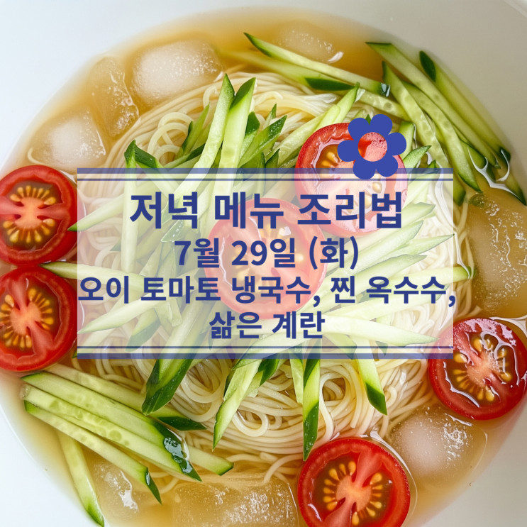  [7월 식단] 7월29일(화) 저녁메뉴 : 냉국수, 찐 옥수수, 삶은 계란