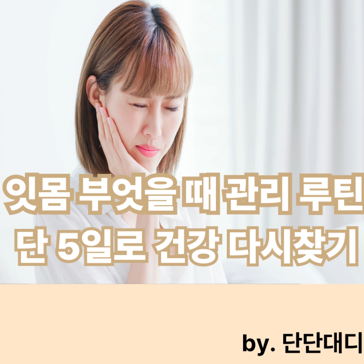  잇몸 부었을 때 관리 루틴, 단 5일로 건강 다시 찾기