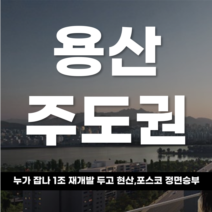  용산 주도권 누가 잡나 1조 재개발 두고 현산 VS 포스코 정면승부