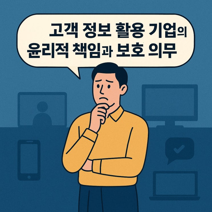  고객 정보 활용 기업의 윤리적 책임과 보호 의무