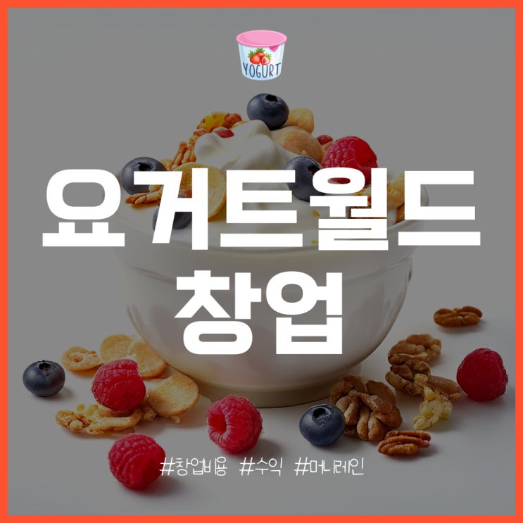  요거트월드 창업의 특징과 비용, 매출, 수익은?