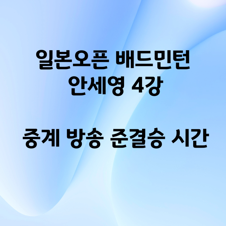 일본<b>오픈</b> 배드민턴 <b>안세영</b> <b>4강</b> 중계 방송 준결승 시간