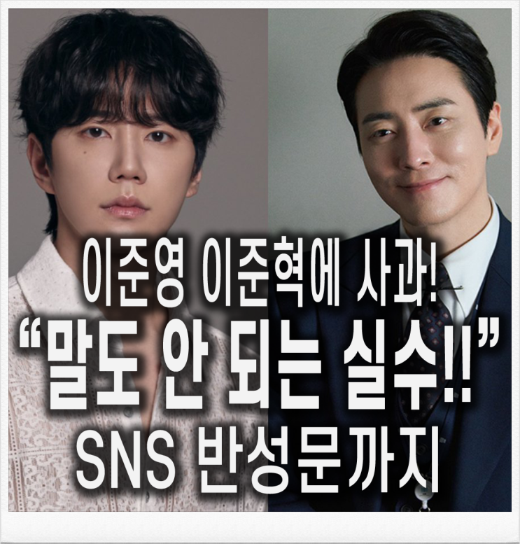 <b>이준영</b>, 이준혁에 사과!! "말도 안 되는 <b>실수</b>!!" 반성문 까지!!... 