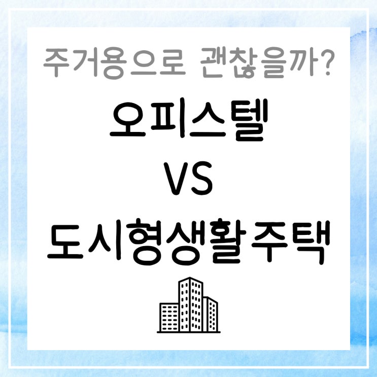  오피스텔과 도시형생활주택, 주거용으로 괜찮을까?