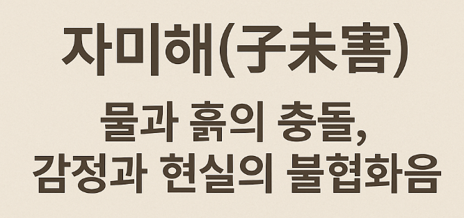  자미해(子未害): 물과 흙의 충돌, 감정과 현실의 불협화음