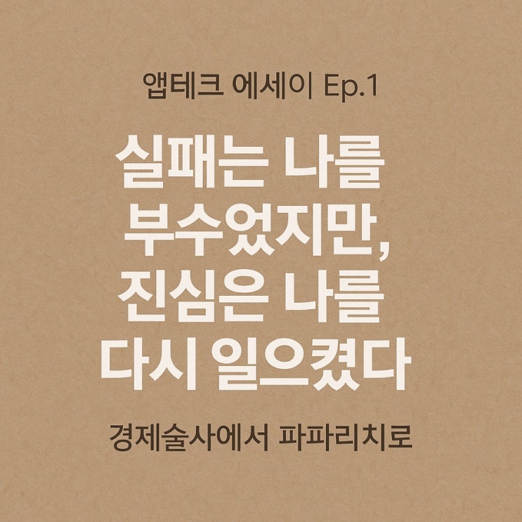  실패는 나를 부수었지만, 진심은 나를 다시 일으켰다 – 경제술사에서 파파리치로