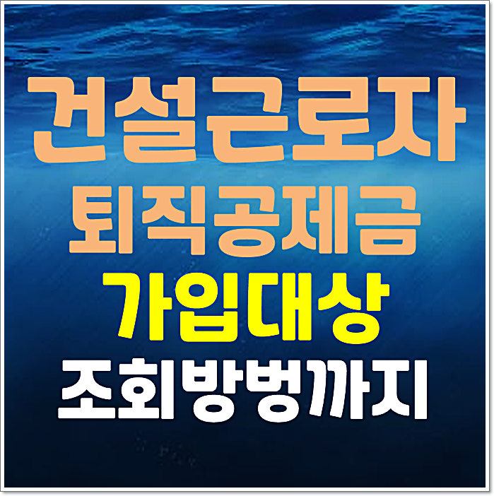  건설근로자퇴직공제금 공제회 퇴직금 신청조건 가입대상 조회방법까지