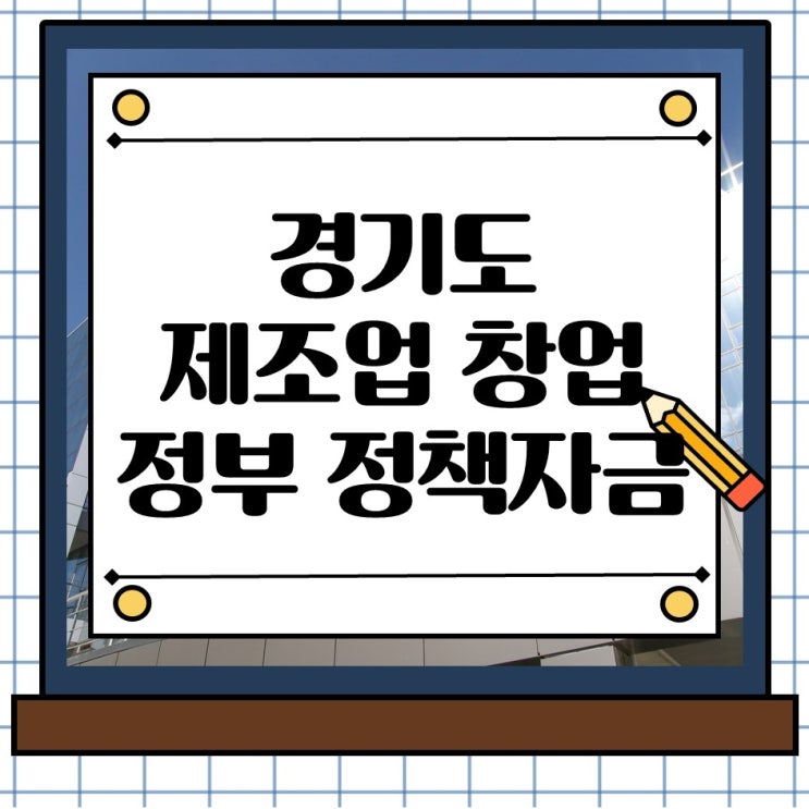  경기도 제조업 창업 정부 정책자금 지원, 지금 준비 안하면 늦습니다.