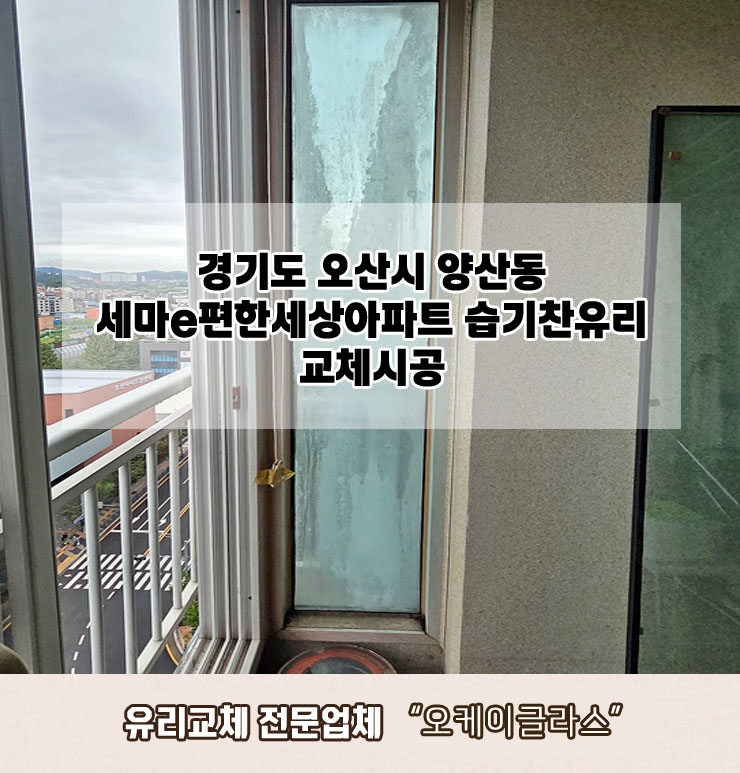  경기도오산 양산동 세마e편한세상아파트 습기찬유리교체 "오케이글라스"