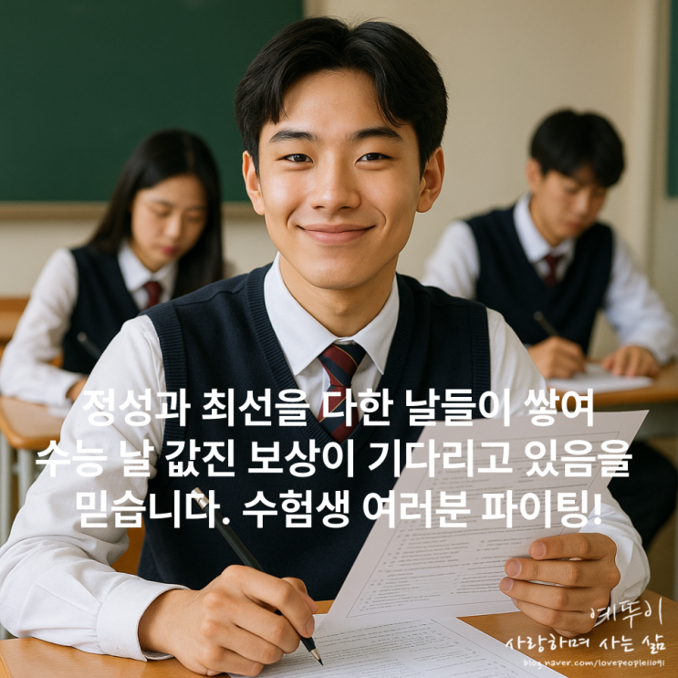  수험생에게 전하는 말 나를 사랑하는 마음으로 그동안 보낸 시간을 믿고 수능 끝까지 최선 다하기를