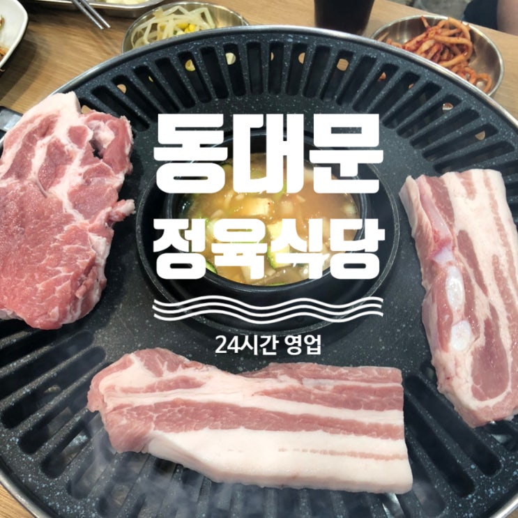  동대문 맛집) 24시간 운영하는 삼겹살 먹으러간 곳 동대문정육식당