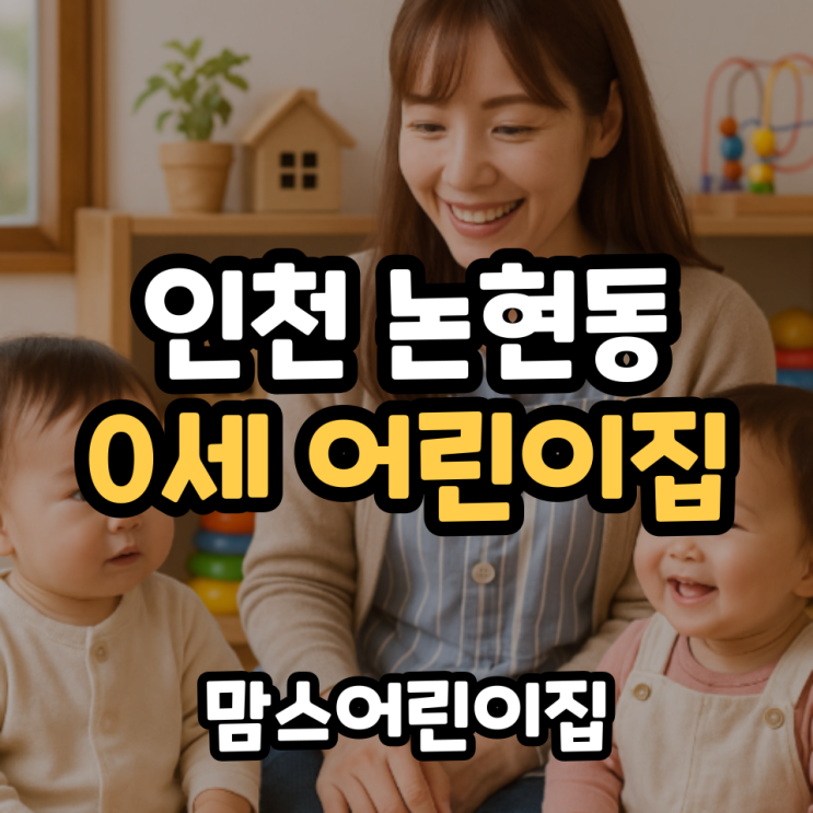  인천 논현동 맞벌이가정 0세 어린이집 보육시설 찾는다면?