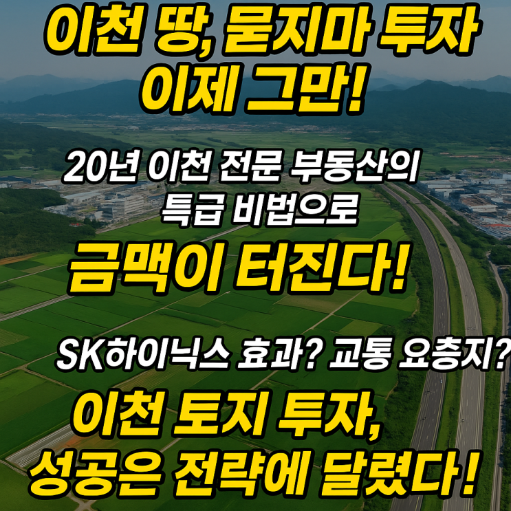  [이천IT부동산 독점 분석] 2025년 이천 토지 투자, 지금이 골든타임! (ft. SK하이닉스, 물류 허브)