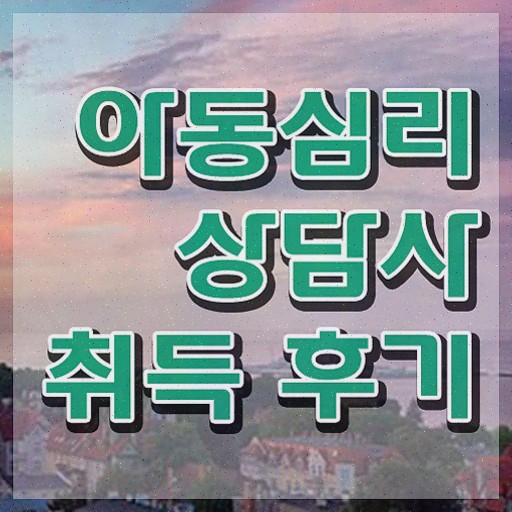  아동심리상담사 2급 , 준비한 과정
