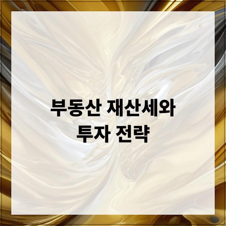 부동산 재산세와 투자 전략: 효과적인 방법과 팁