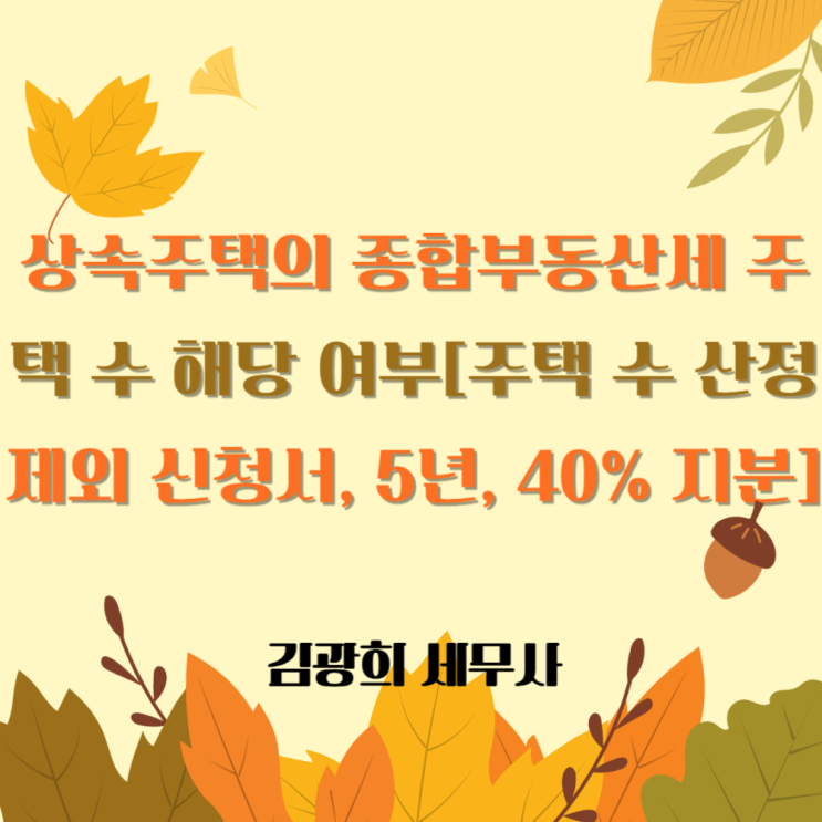  상속주택의 종합부동산세 주택 수 해당 여부[주택 수 산정 제외 신청서, 5년, 40% 지분]