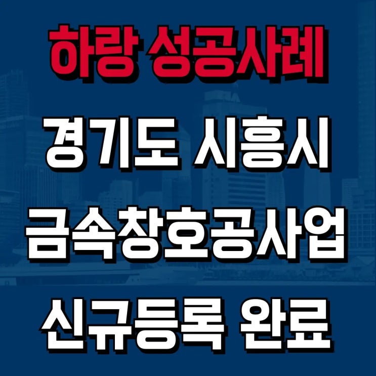  금속창호공사업 신규등록, 경기 시흥 협력업체 요구에 맞춰서 해결! [하랑 성공사례]