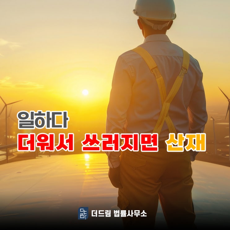  일하다 더워서 쓰러져도 산업재해 처리 가능합니다.