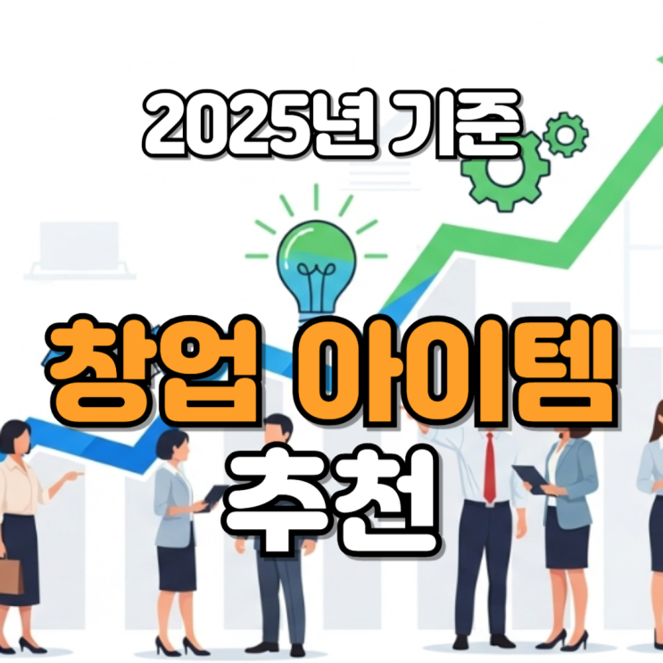  창업아이템추천, 2025년 지금 뜨는 소자본 유망 아이템은?