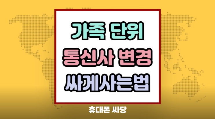  가족단위 통신사 변경 팁 휴대폰 가격 싸게사는법