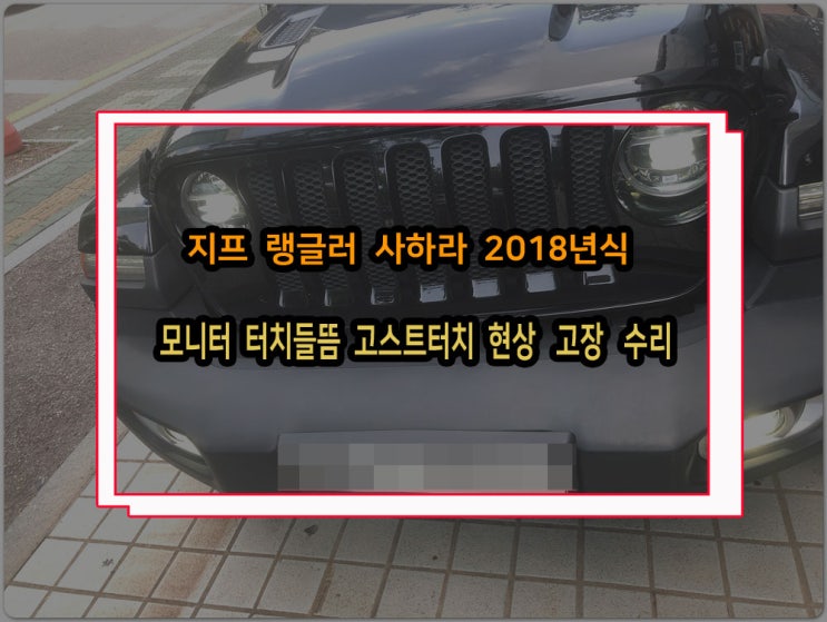  지프 랭글러 사하라 2018년식 모니터화면들뜸 고스트터치 현상 고장 수리
