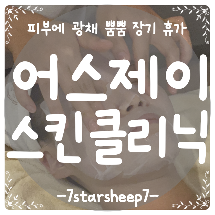 [하단 피부관리] 피부에 광채 뿜뿜 휴가 줬다! 어스제이 스킨클리닉 A to Z
