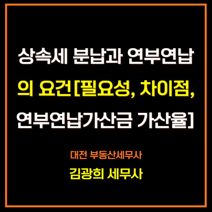  상속세 분납과 연부연납의 요건[차이점, 연부연납 가산금 가산율, 신청서, 담보]