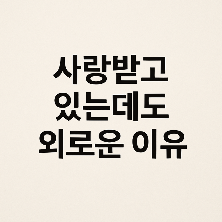  사랑받고 있는데도 외로운 이유