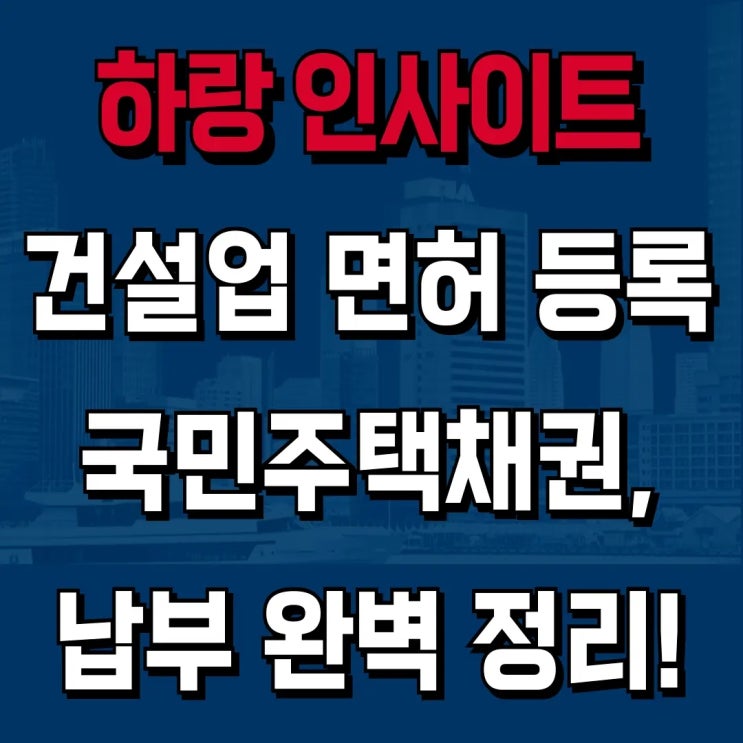  건설업 면허 국민주택채권, 이것만 보시면 완벽하게 해결됩니다! [하랑 인사이트]