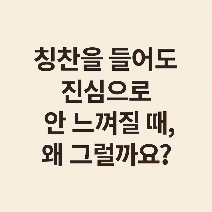  칭찬을 들어도 진심으로 안 느껴질때 왜 그럴까요?